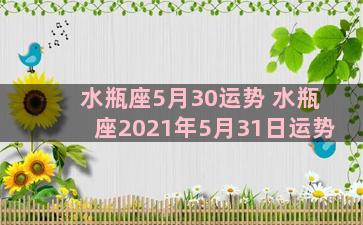 水瓶座5月30运势 水瓶座2021年5月31日运势